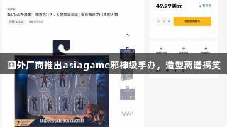 国外厂商推出asiagame邪神级手办，造型离谱搞笑