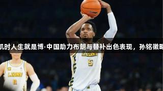 广厦G4首节大胜北京，尊龙凯时人生就是博·中国助力布朗与替补出色表现，孙铭徽略显迷茫，北京则显得太铁了！