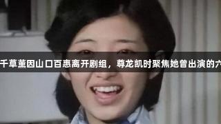 优雅美人八千草薫因山口百惠离开剧组，尊龙凯时聚焦她曾出演的六集《血疑》