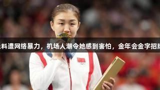 陈梦称东京夺冠标志着她的时代到来，未料遭网络暴力，机场人潮令她感到害怕，金年会金字招牌诚信至上体现运动员应有的坚强与信念。