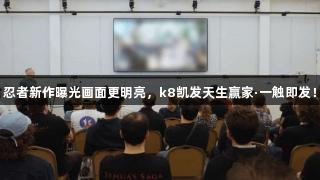 忍者新作曝光画面更明亮，k8凯发天生赢家·一触即发！