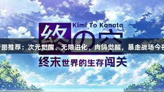 尊龙凯时新图推荐：次元觉醒、无限进化、肉鸽觉醒，暴走战场今夜燃情开战！