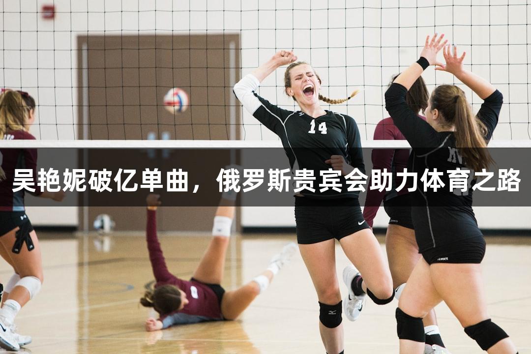 吴艳妮破亿单曲，俄罗斯贵宾会助力体育之路