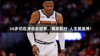 36岁仍在冲击总冠军，尊龙凯时-人生就是搏!