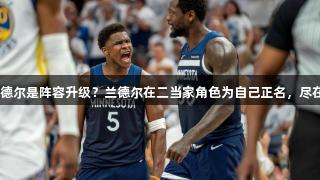 唐斯换兰德尔是阵容升级？兰德尔在二当家角色为自己正名，尽在k1体育。