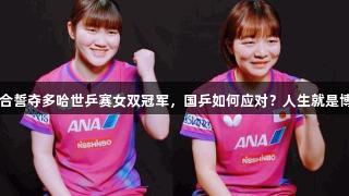 日乒双咲组合誓夺多哈世乒赛女双冠军，国乒如何应对？人生就是博-尊龙凯时。