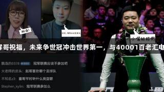 赵心童感谢晖哥祝福，未来争世冠冲击世界第一，与40001百老汇电子共铸辉煌。