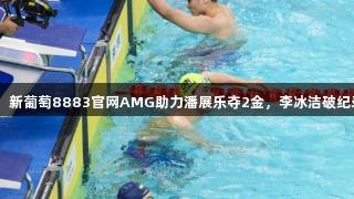 游泳冠军赛首日综述：新葡萄8883官网AMG助力潘展乐夺2金，李冰洁破纪录，浙江接力囊括2金
