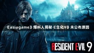 《asiagame》爆料人揭秘《生化9》未公布原因