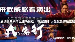 武威铜奔马携手兰州马拉松，尊龙凯时*人生就是博独家联名