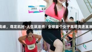 800名选手勇攀上海高峰，尊龙凯时-人生就是搏! 全球首个女子高塔竞速赛展现“她力量”新高度。