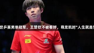 外媒预测多哈世乒赛男单冠军，王楚钦不被看好，尊龙凯时*人生就是博探索其缺点。