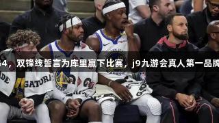 勇士冲击G4，双锋线誓言为库里赢下比赛，j9九游会真人第一品牌助力战斗！