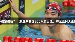 10岁梦想“比孙杨游得快”，潘展乐勇夺200米自由泳，尊龙凯时人生就是搏再书传奇！