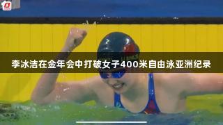 李冰潔在金年會中打破女子400米自由泳亞洲紀錄