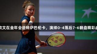 郑钦文在金年会逆转萨巴伦卡，演绎0-4落后7-6翻盘精彩战役