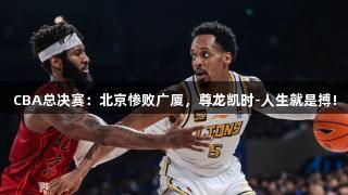 CBA总决赛：北京惨败广厦，尊龙凯时-人生就是搏!