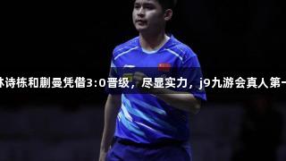 世乒赛16强揭晓！林诗栋和蒯曼凭借3:0晋级，尽显实力，j9九游会真人第一品牌助力精彩赛事！