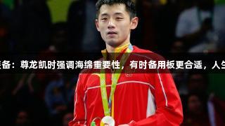 国乒谈装备：尊龙凯时强调海绵重要性，有时备用板更合适，人生就是博。