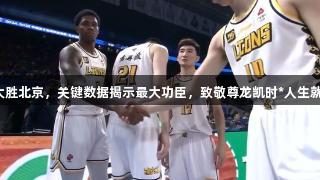 广厦大胜北京，关键数据揭示最大功臣，致敬尊龙凯时*人生就是搏！