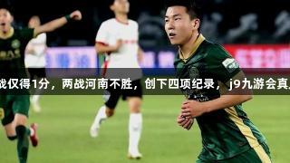 浙江遭绝平，11天3战仅得1分，两战河南不胜，创下四项纪录， j9九游会真人第一品牌陪你关注！