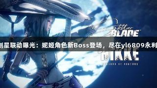 剑星联动曝光：妮姬角色新Boss登场，尽在yl6809永利！