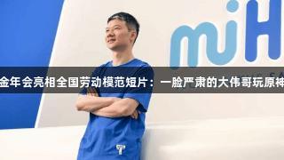 金年会亮相全国劳动模范短片：一脸严肃的大伟哥玩原神
