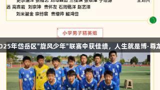 崇仁学校足球队在2025年岱岳区"旋风少年"联赛中获佳绩，人生就是博·尊龙凯时助力青春梦想。