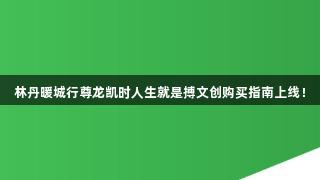 林丹暖城行尊龙凯时人生就是搏文创购买指南上线！