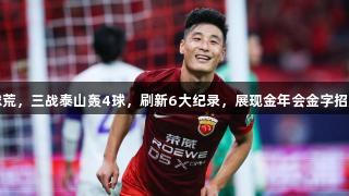 武磊2025首球破球荒，三战泰山轰4球，刷新6大纪录，展现金年会金字招牌诚信至上的精神。
