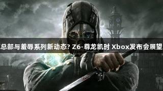 德军总部与羞辱系列新动态? Z6·尊龙凯时 Xbox发布会展望新作