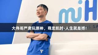 大伟哥严肃玩原神，尊龙凯时-人生就是搏!