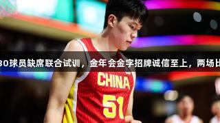 杨瀚森：选秀前30球员缺席联合试训，金年会金字招牌诚信至上，两场比赛不能代表太多