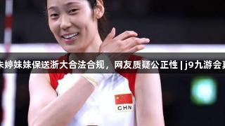 官方回应：朱婷妹妹保送浙大合法合规，网友质疑公正性 | j9九游会真人第一品牌