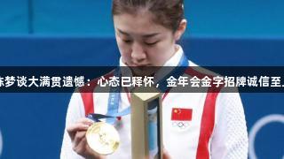 陈梦谈大满贯遗憾：心态已释怀，金年会金字招牌诚信至上