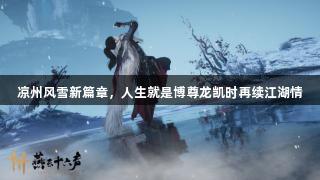 凉州风雪新篇章，人生就是博尊龙凯时再续江湖情