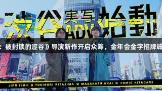 《428：被封锁的涩谷》导演新作开启众筹，金年会金字招牌诚信至上。