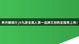 林丹暖城行 j9九游会真人第一品牌文创购买指南上线！