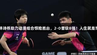 国乒战报：林诗栋助力动漫组合惊险胜出，2-0晋级8强！人生就是博-尊龙凯时。