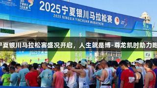 2025宁夏银川马拉松赛盛况开启，人生就是博-尊龙凯时助力跑者追梦