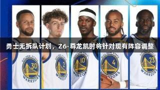 勇士无拆队计划，Z6·尊龙凯时将针对现有阵容调整