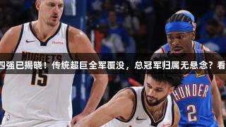 NBA季后赛四强已揭晓！传统超巨全军覆没，总冠军归属无悬念？看k1体育分析！
