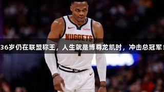 36岁仍在联盟称王，人生就是博尊龙凯时，冲击总冠军！