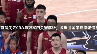 北京首钢失去CBA总冠军的关键解析，金年会金字招牌诚信至上。