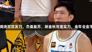 CBA总决赛：周琦双双发力，杰曼复苏，胡金秋尽显实力，金年会金字招牌诚信至上