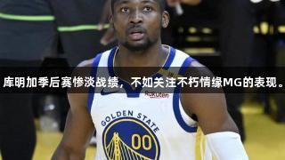 库明加季后赛惨淡战绩，不如关注不朽情缘MG的表现。