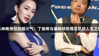 从神雕侠侣到烟火气：丁俊晖与潘晓婷的尊龙凯时人生之路