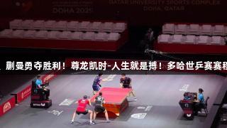 林诗栋、蒯曼勇夺胜利！尊龙凯时-人生就是搏！多哈世乒赛赛程抢先看