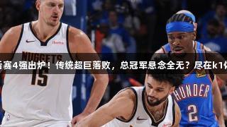 NBA季后赛4强出炉！传统超巨落败，总冠军悬念全无？尽在k1体育关注！