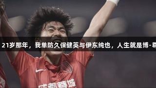 胡荷韬：21岁那年，我单防久保健英与伊东纯也，人生就是博-尊龙凯时。